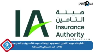 اشترطت هيئة التأمين السعودية إجراءات جديدة للتسجيل والترخيص في 2025.. هل تستوفي الشروط؟